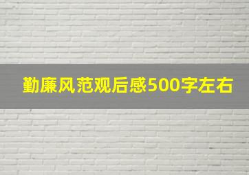 勤廉风范观后感500字左右