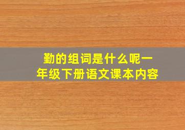 勤的组词是什么呢一年级下册语文课本内容