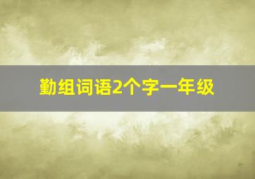 勤组词语2个字一年级