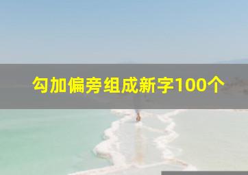 勾加偏旁组成新字100个