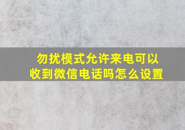 勿扰模式允许来电可以收到微信电话吗怎么设置