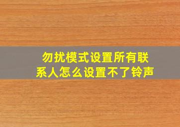 勿扰模式设置所有联系人怎么设置不了铃声