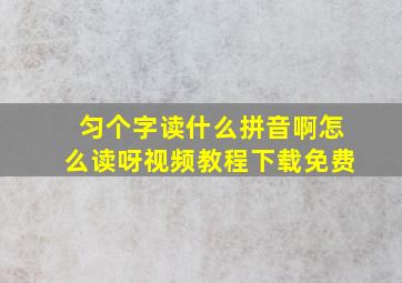 匀个字读什么拼音啊怎么读呀视频教程下载免费