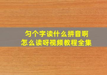 匀个字读什么拼音啊怎么读呀视频教程全集