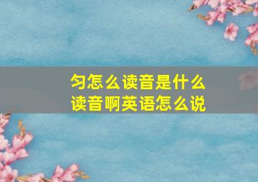 匀怎么读音是什么读音啊英语怎么说