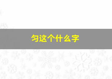 匀这个什么字