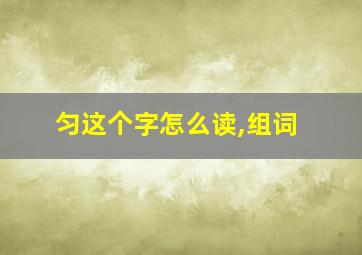 匀这个字怎么读,组词