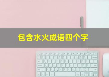 包含水火成语四个字