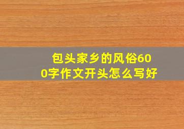 包头家乡的风俗600字作文开头怎么写好