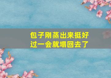 包子刚蒸出来挺好过一会就塌回去了