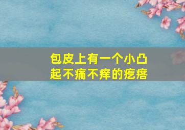 包皮上有一个小凸起不痛不痒的疙瘩