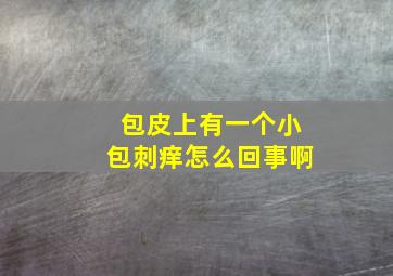 包皮上有一个小包刺痒怎么回事啊