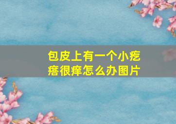 包皮上有一个小疙瘩很痒怎么办图片