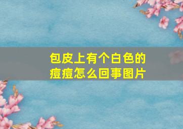 包皮上有个白色的痘痘怎么回事图片