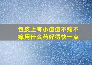 包皮上有小痘痘不痛不痒用什么药好得快一点