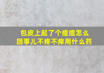 包皮上起了个痘痘怎么回事儿不疼不痒用什么药