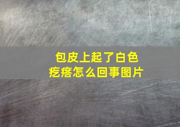 包皮上起了白色疙瘩怎么回事图片