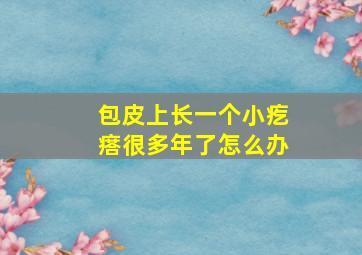 包皮上长一个小疙瘩很多年了怎么办