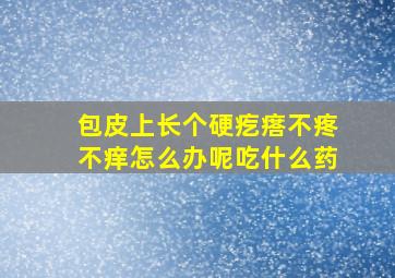 包皮上长个硬疙瘩不疼不痒怎么办呢吃什么药