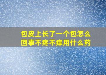 包皮上长了一个包怎么回事不疼不痒用什么药