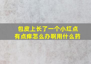 包皮上长了一个小红点有点痒怎么办啊用什么药