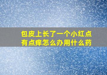 包皮上长了一个小红点有点痒怎么办用什么药