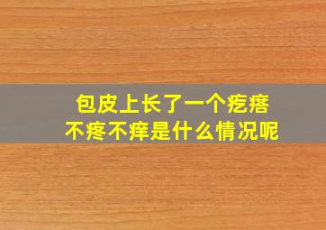 包皮上长了一个疙瘩不疼不痒是什么情况呢