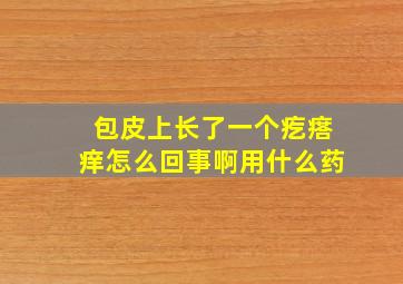 包皮上长了一个疙瘩痒怎么回事啊用什么药