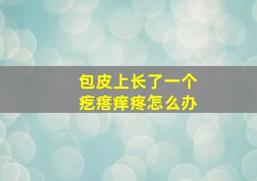 包皮上长了一个疙瘩痒疼怎么办