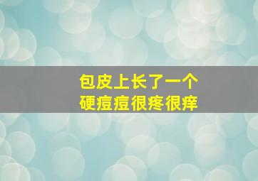 包皮上长了一个硬痘痘很疼很痒