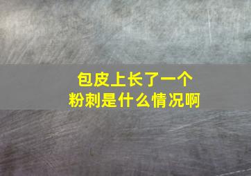 包皮上长了一个粉刺是什么情况啊