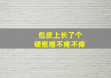 包皮上长了个硬疙瘩不疼不痒