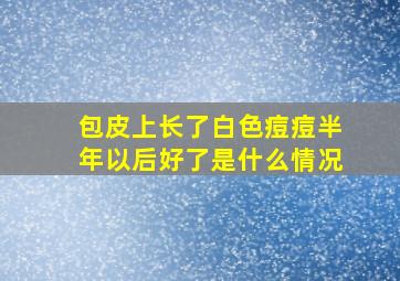 包皮上长了白色痘痘半年以后好了是什么情况