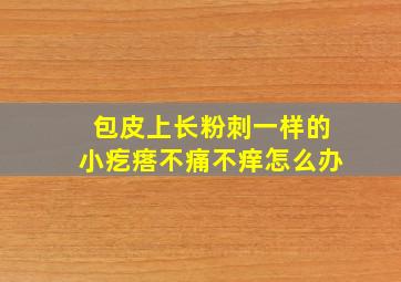 包皮上长粉刺一样的小疙瘩不痛不痒怎么办