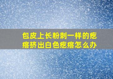 包皮上长粉刺一样的疙瘩挤出白色疙瘩怎么办