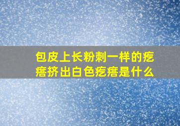 包皮上长粉刺一样的疙瘩挤出白色疙瘩是什么