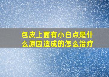 包皮上面有小白点是什么原因造成的怎么治疗