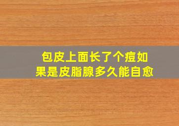 包皮上面长了个痘如果是皮脂腺多久能自愈