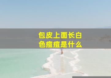 包皮上面长白色痘痘是什么