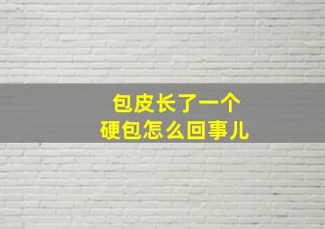 包皮长了一个硬包怎么回事儿