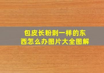 包皮长粉刺一样的东西怎么办图片大全图解