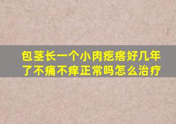 包茎长一个小肉疙瘩好几年了不痛不痒正常吗怎么治疗