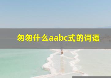 匆匆什么aabc式的词语