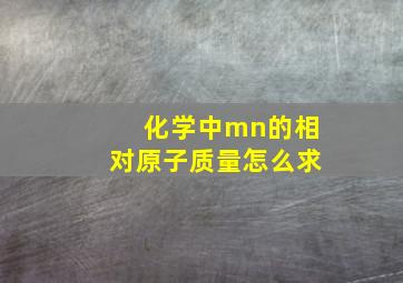 化学中mn的相对原子质量怎么求