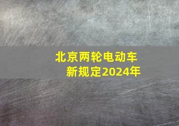 北京两轮电动车新规定2024年