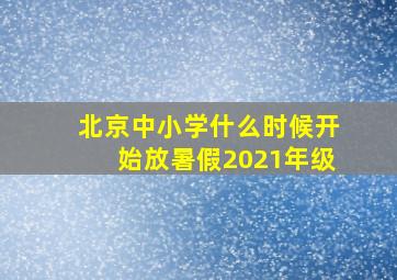 北京中小学什么时候开始放暑假2021年级