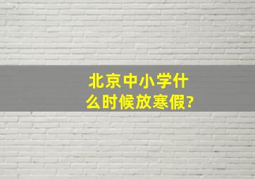 北京中小学什么时候放寒假?