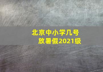 北京中小学几号放暑假2021级