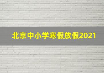 北京中小学寒假放假2021