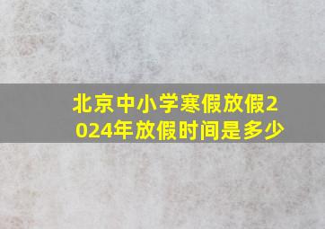 北京中小学寒假放假2024年放假时间是多少